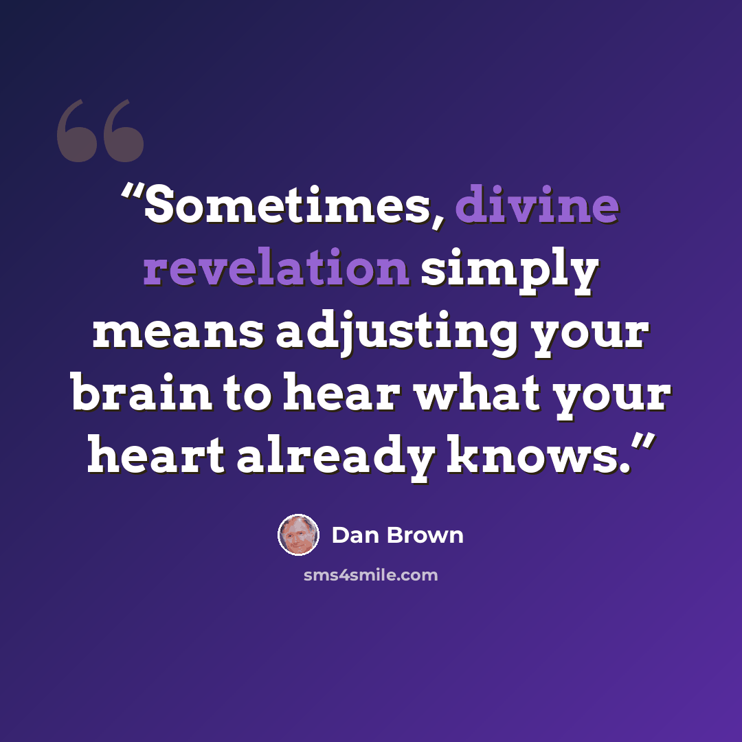 “Sometimes, divine revelation simply means adjusting your brain to hear what your heart already knows.” quote by Dan Brown