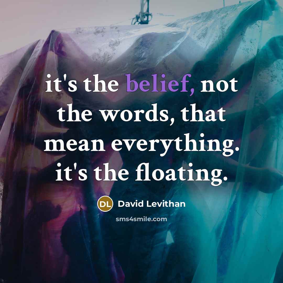 “it's the belief, not the words, that mean everything. it's the floating.” quote by David Levithan
