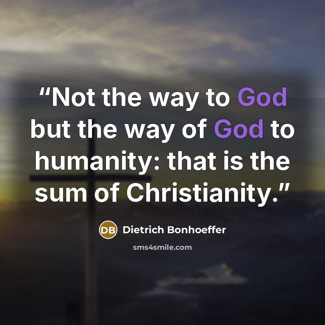 “Not the way to God but the way of God to humanity: that is the sum of Christianity.” quote by Dietrich Bonhoeffer
