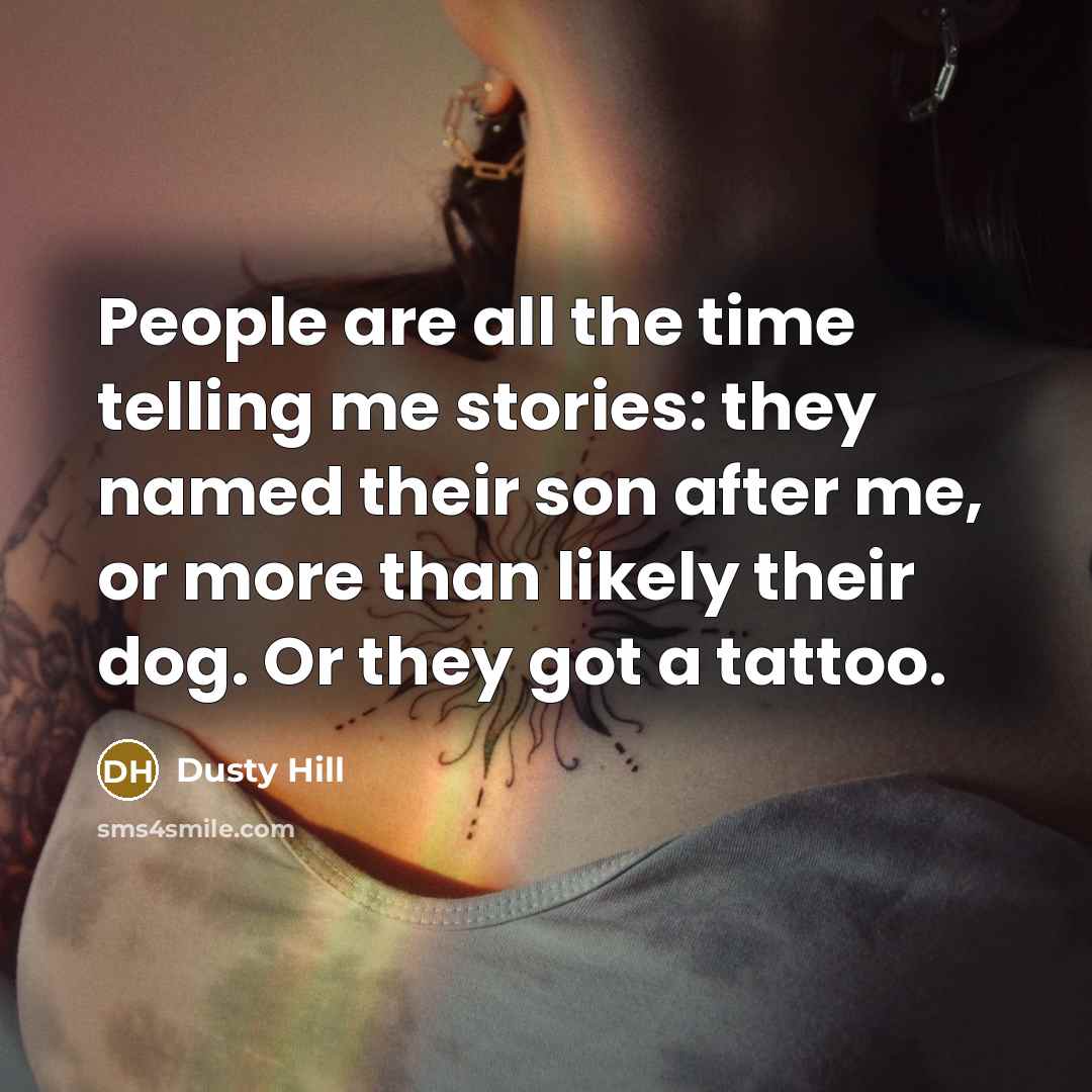 “People are all the time telling me stories: they named their son after me, or more than likely their dog. Or they got a tattoo.” quote by Dusty Hill