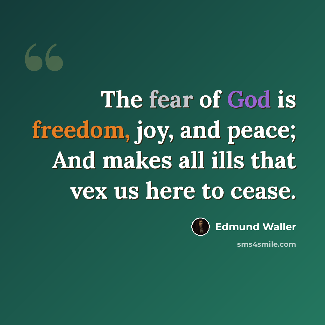 “The fear of God is freedom, joy, and peace; And makes all ills that vex us here to cease.” quote by Edmund Waller