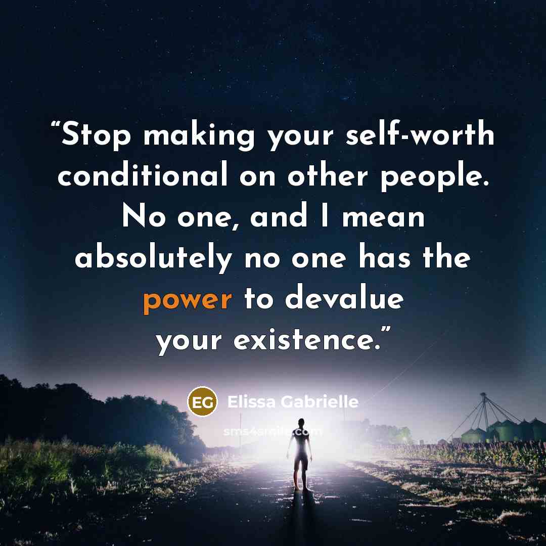 “Stop making your self-worth conditional on other people. No one, and I mean absolutely no one has the power to devalue your existence.” quote by Elissa Gabrielle