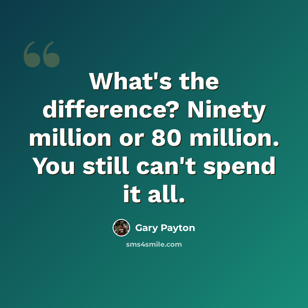 “What's the difference? Ninety million or 80 million. You still can't spend it all.” quote by Gary Payton
