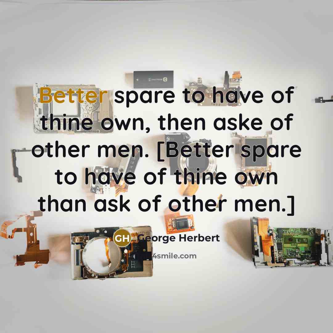 “Better spare to have of thine own, then aske of other men. [Better spare to have of thine own than ask of other men.]” quote by George Herbert