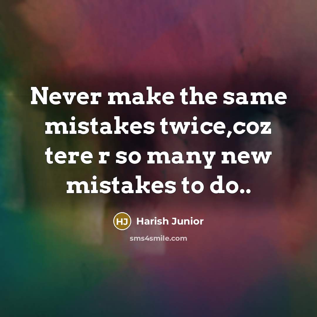 “Never make the same mistakes twice,coz tere r so many new mistakes to do..” quote by Harish Junior