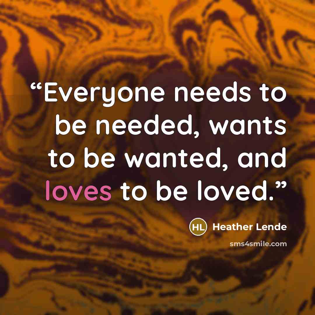 “Everyone needs to be needed, wants to be wanted, and loves to be loved.” quote by Heather Lende