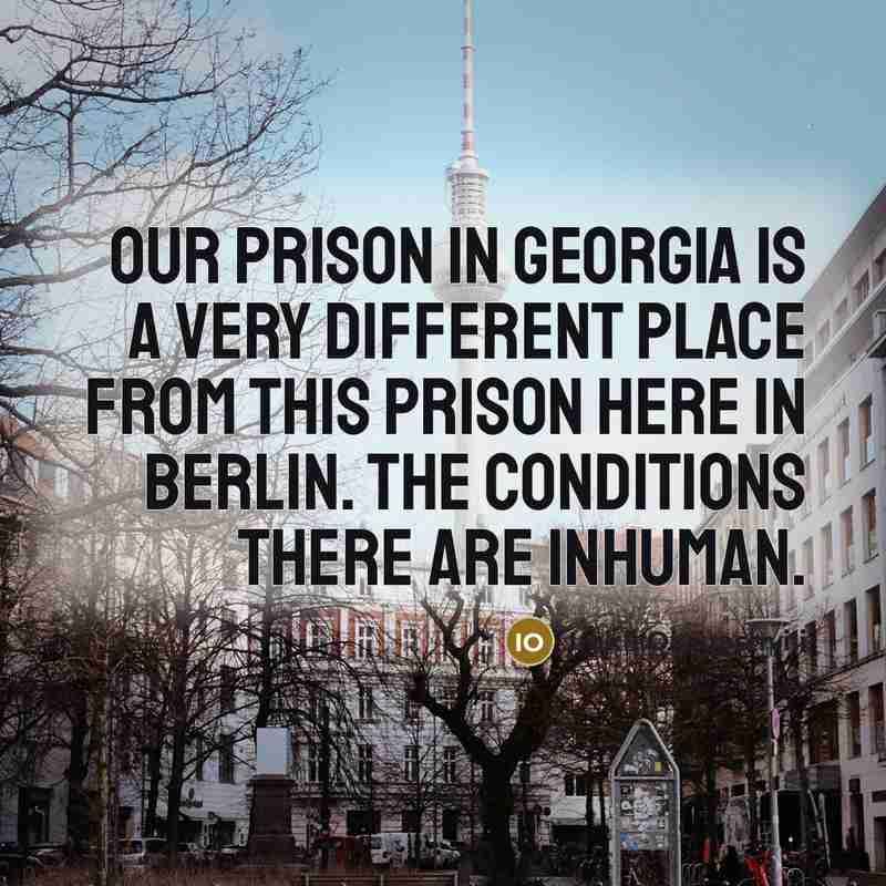 “Our prison in Georgia is a very different place from this prison here in Berlin. The conditions there are inhuman.” quote by Irakli Okruashvili