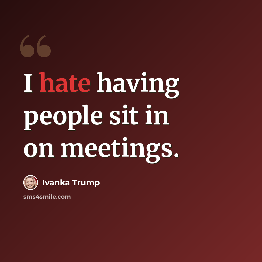 “I hate having people sit in on meetings.” quote by Ivanka Trump