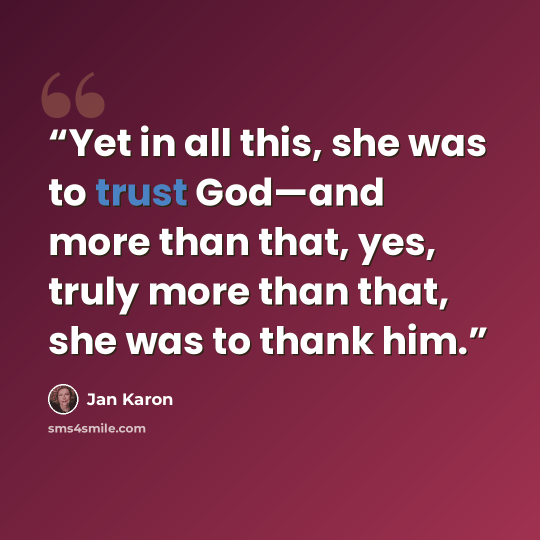 “Yet in all this, she was to trust God—and more than that, yes, truly more than that, she was to thank him.” quote by Jan Karon