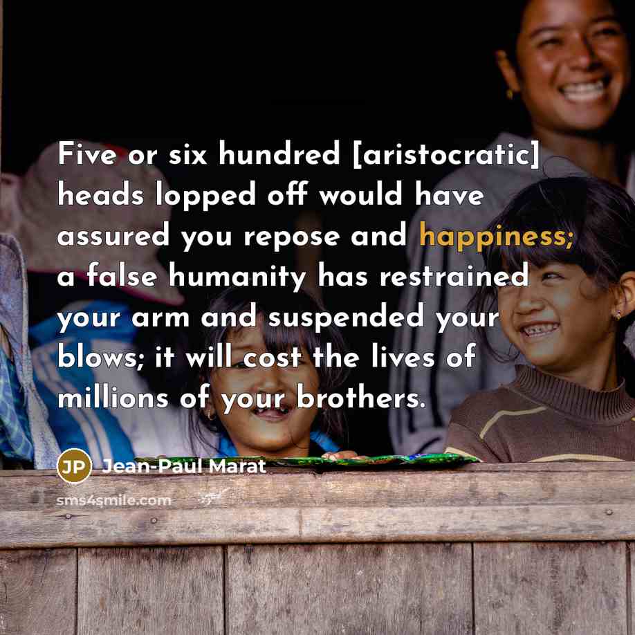 “Five or six hundred [aristocratic] heads lopped off would have assured you repose and happiness; a false humanity has restrained your arm and suspended your blows; it will cost the lives of millions of your brothers.” quote by Jean-Paul Marat