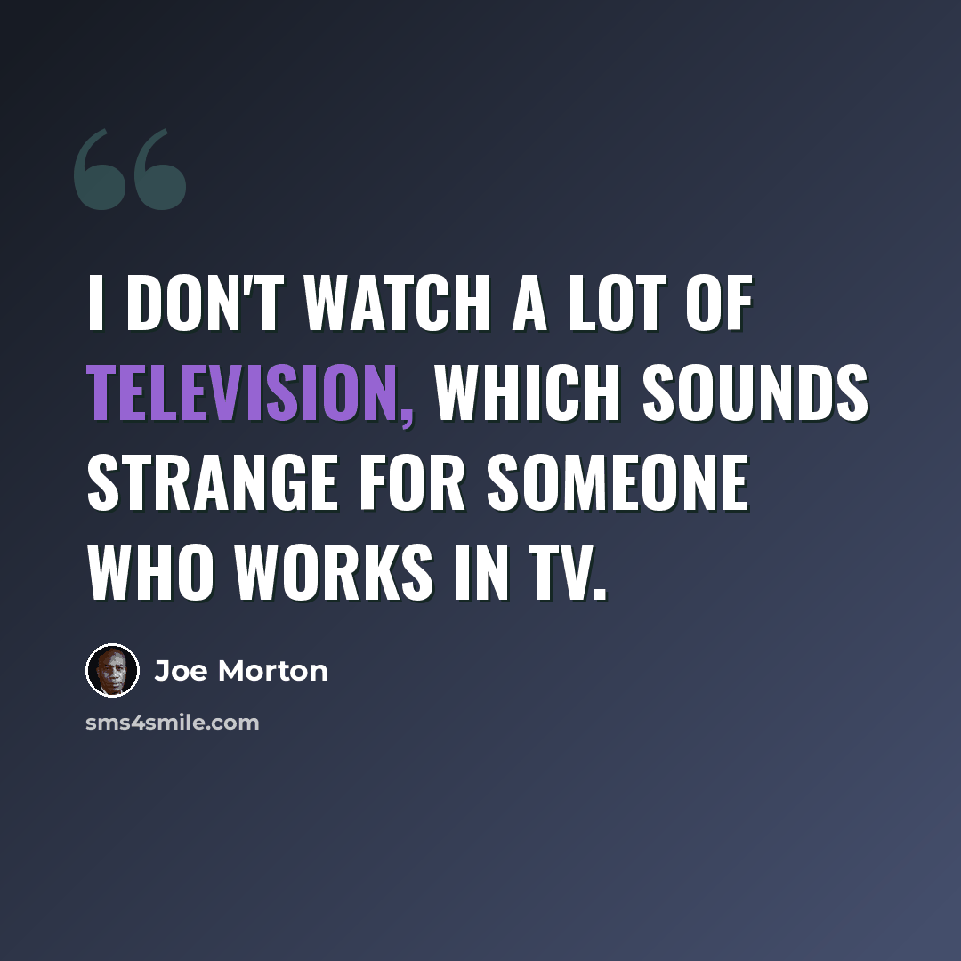 “I don't watch a lot of television, which sounds strange for someone who works in TV.” quote by Joe Morton