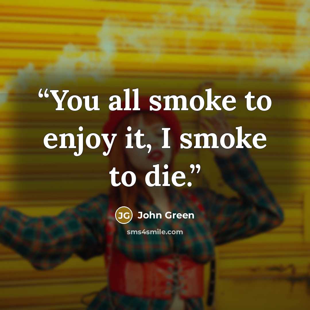 “You all smoke to enjoy it, I smoke to die.” quote by John Green