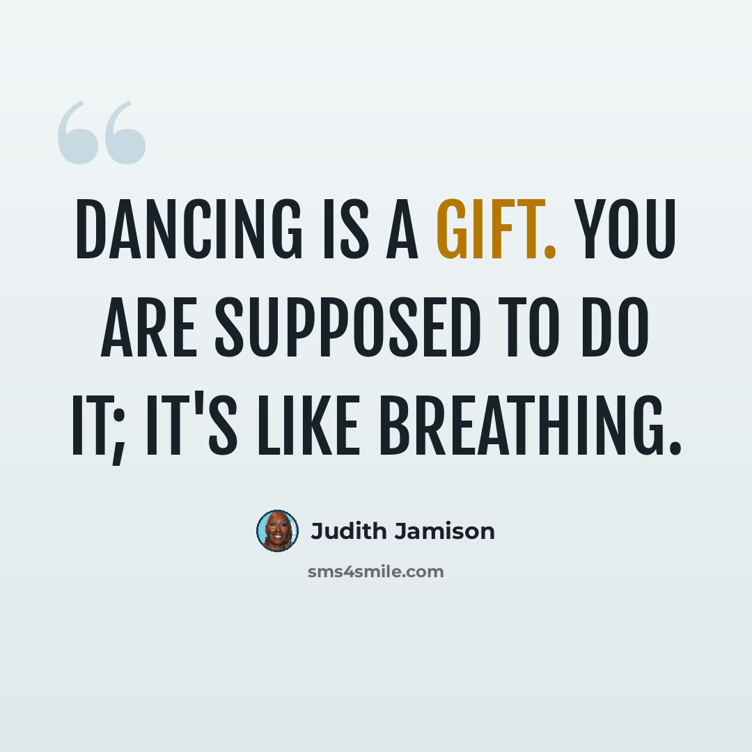 “Dancing is a gift. You are supposed to do it; it's like breathing.” quote by Judith Jamison