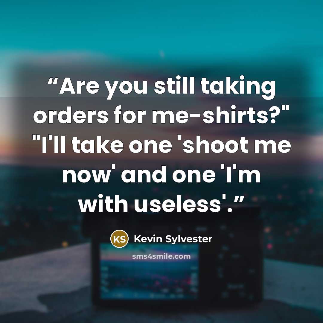 “Are you still taking orders for me-shirts?" "I'll take one 'shoot me now' and one 'I'm with useless'.” quote by Kevin Sylvester