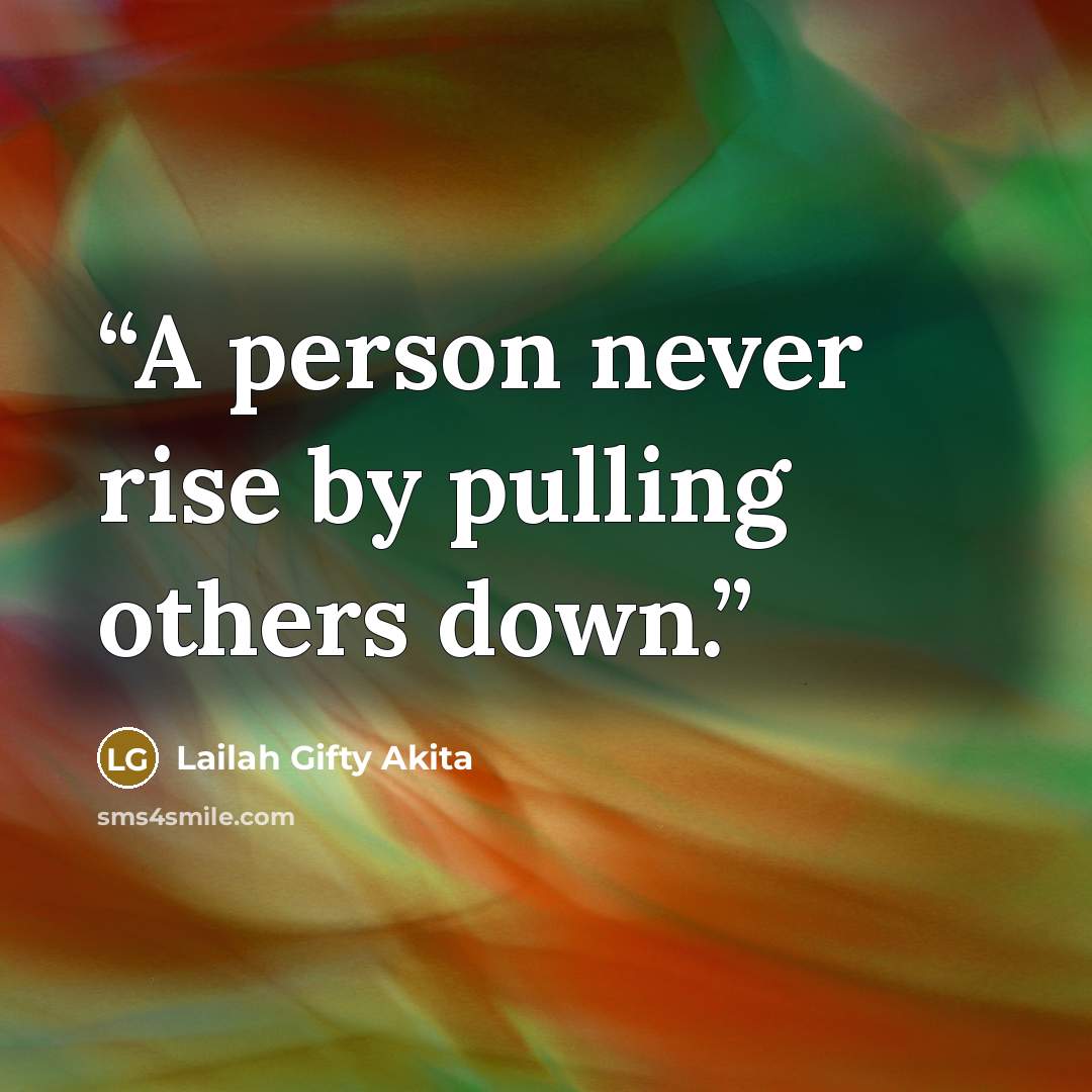 “A person never rise by pulling others down.” quote by Lailah Gifty Akita