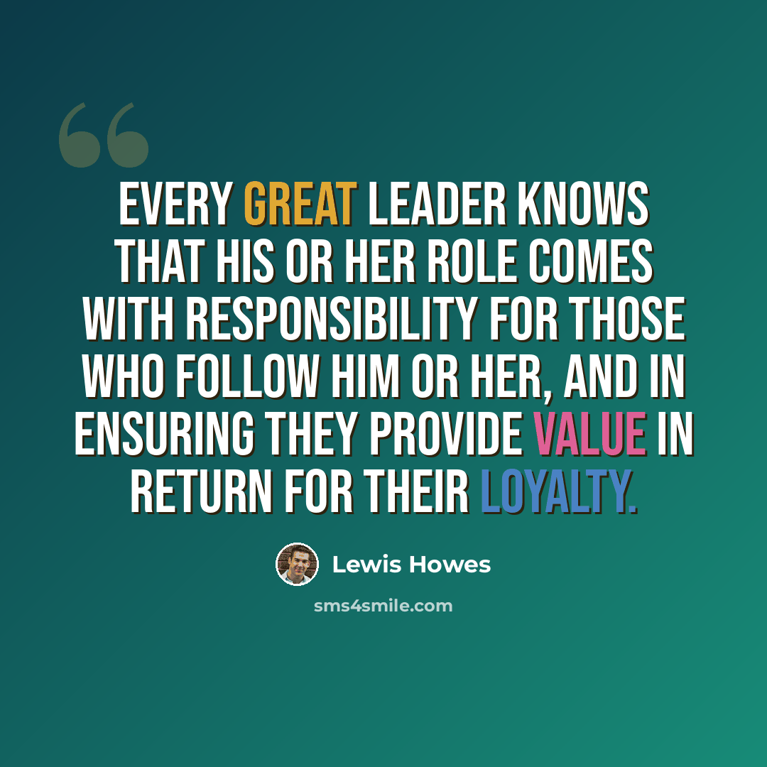 “Every great leader knows that his or her role comes with responsibility for those who follow him or her, and in ensuring they provide value in return for their loyalty.” quote by Lewis Howes