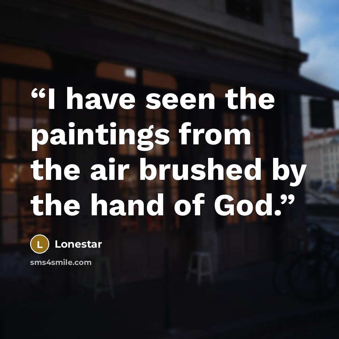 “I have seen the paintings from the air brushed by the hand of God.” quote by Lonestar