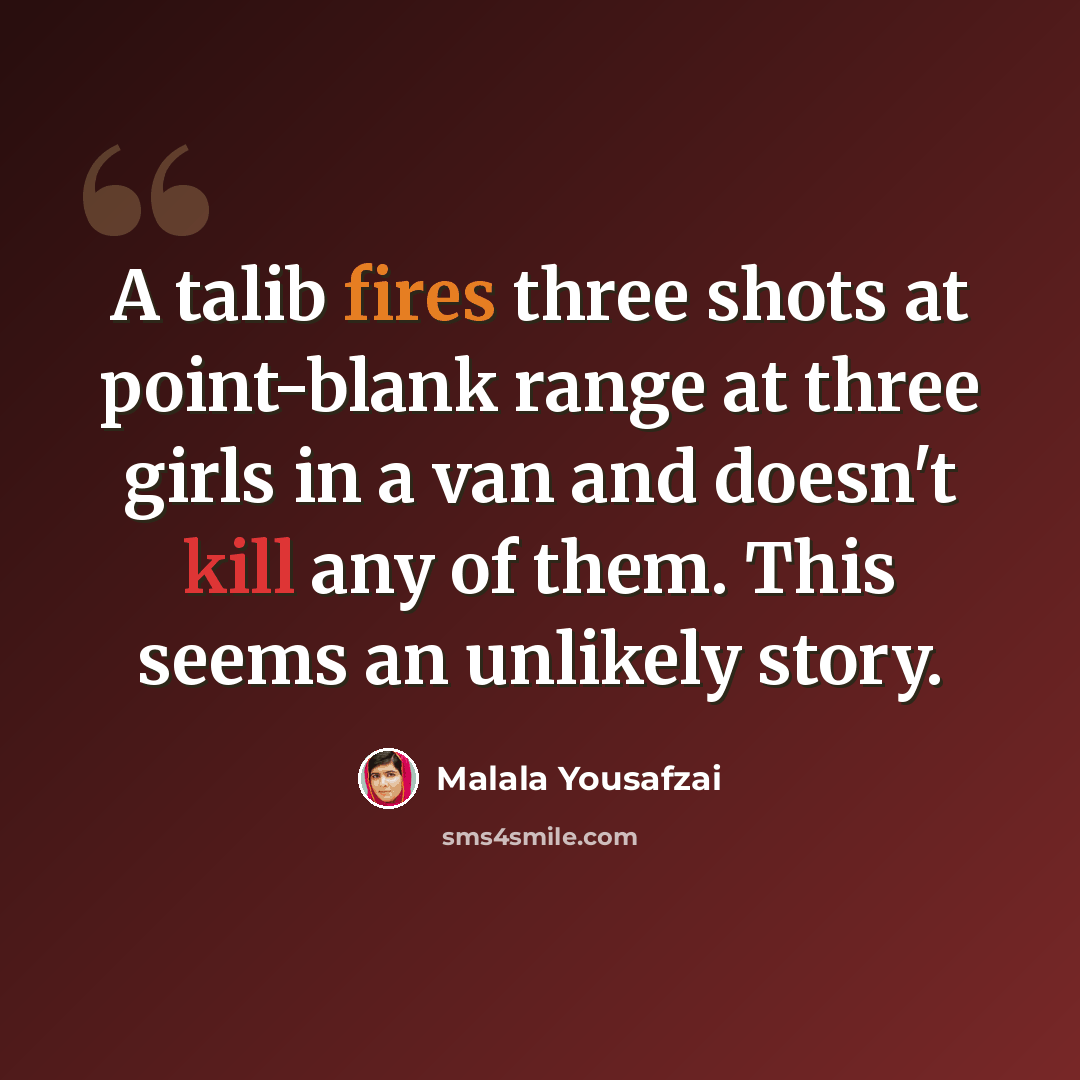 “A talib fires three shots at point-blank range at three girls in a van and doesn't kill any of them. This seems an unlikely story.” quote by Malala Yousafzai