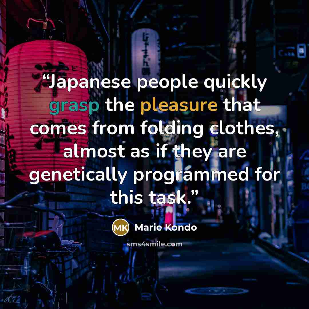 “Japanese people quickly grasp the pleasure that comes from folding clothes, almost as if they are genetically programmed for this task.” quote by Marie Kondō