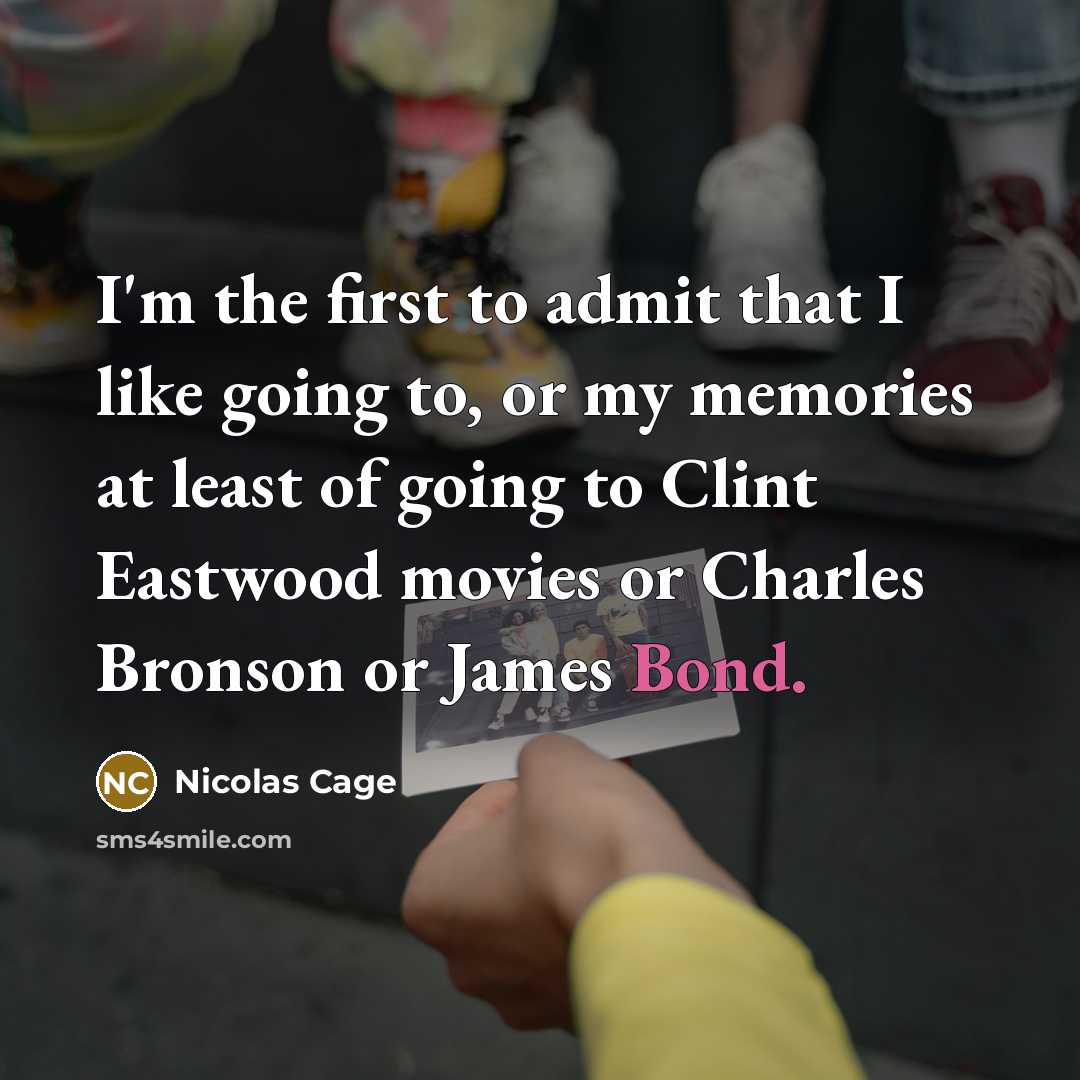 “I'm the first to admit that I like going to, or my memories at least of going to Clint Eastwood movies or Charles Bronson or James Bond.” quote by Nicolas Cage