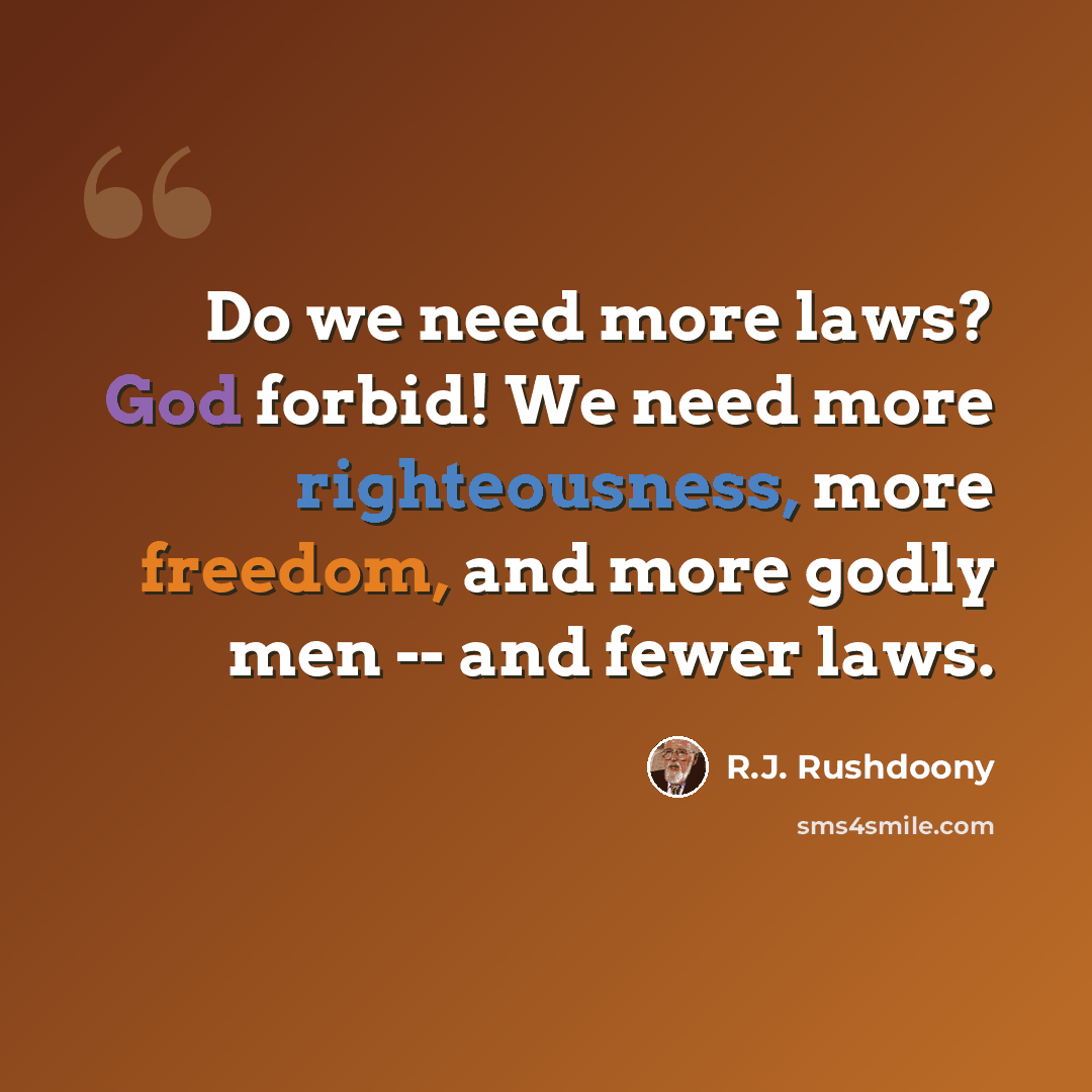 “Do we need more laws? God forbid! We need more righteousness, more freedom, and more godly men -- and fewer laws.” quote by R.J. Rushdoony