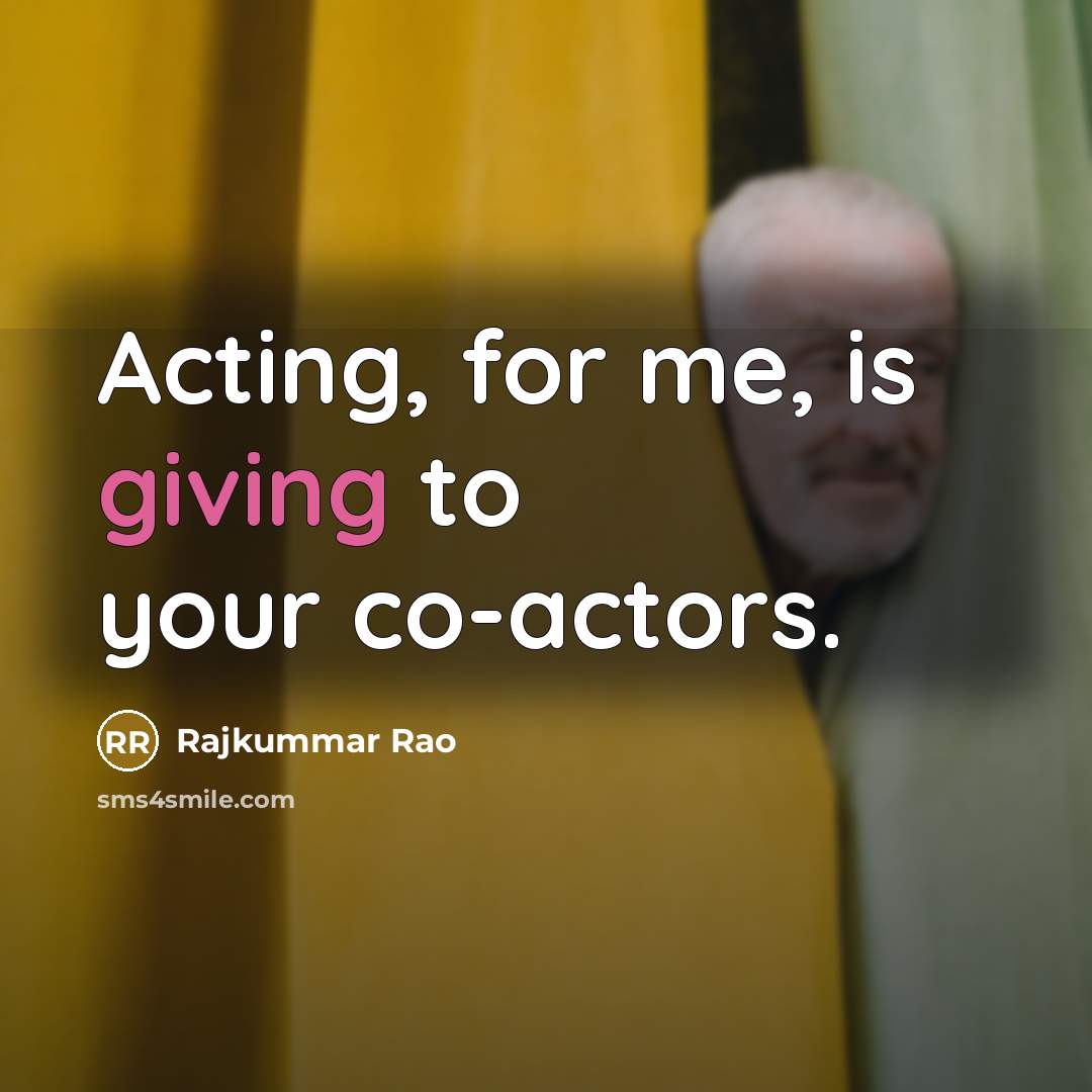 “Acting, for me, is giving to your co-actors.” quote by Rajkummar Rao