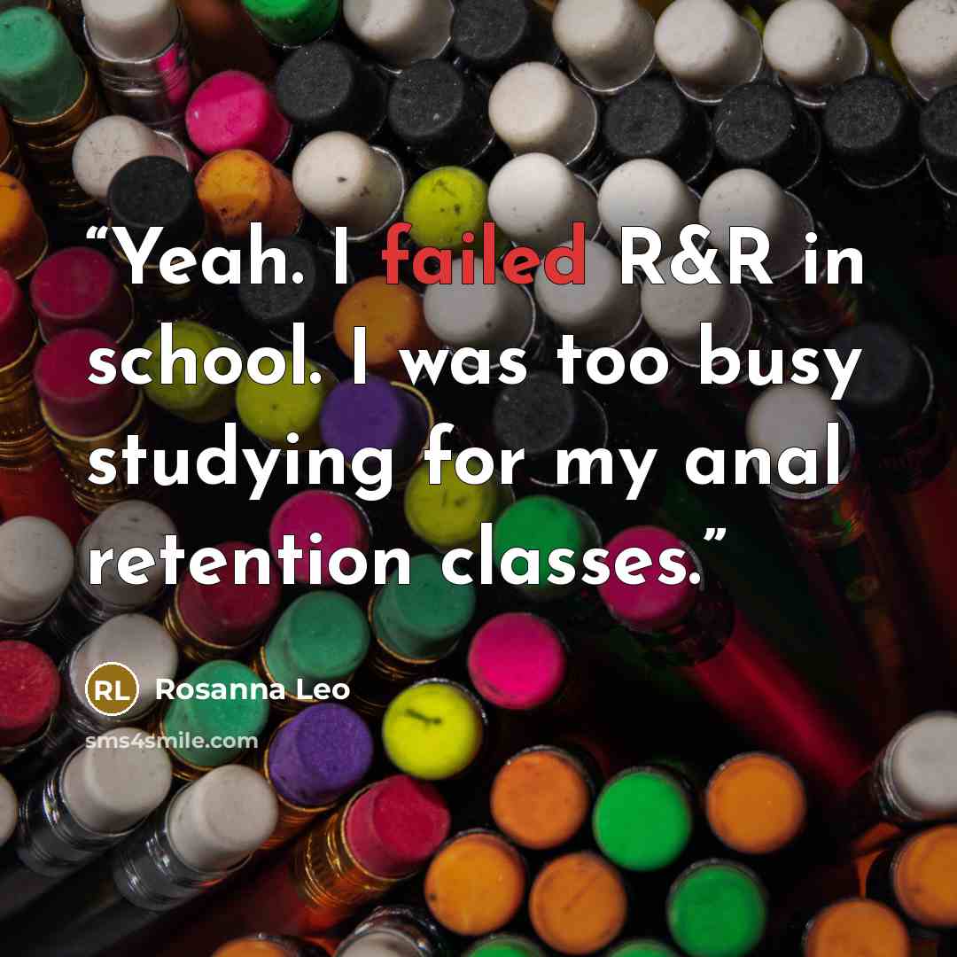 “Yeah. I failed R&R in school. I was too busy studying for my anal retention classes.” quote by Rosanna Leo