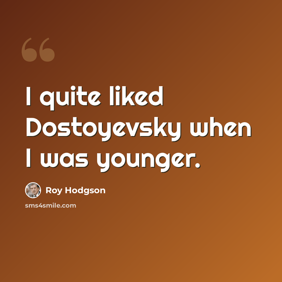 “I quite liked Dostoyevsky when I was younger.” quote by Roy Hodgson