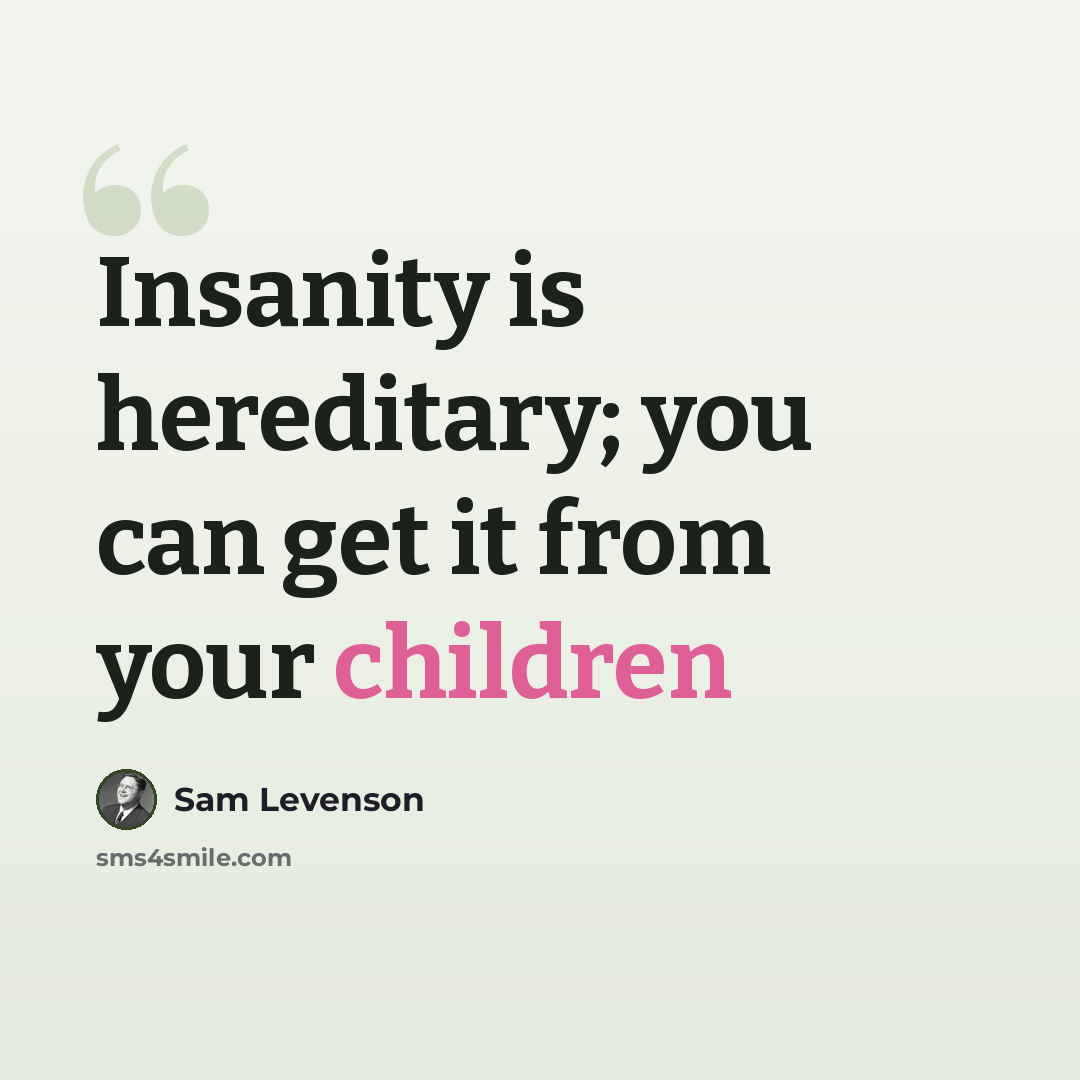 “Insanity is hereditary; you can get it from your children” quote by Sam Levenson