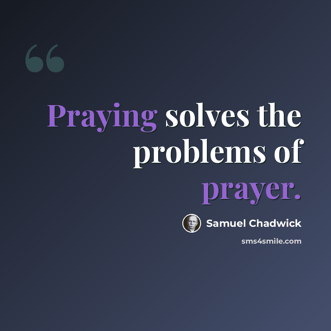 “Praying solves the problems of prayer.” quote by Samuel Chadwick