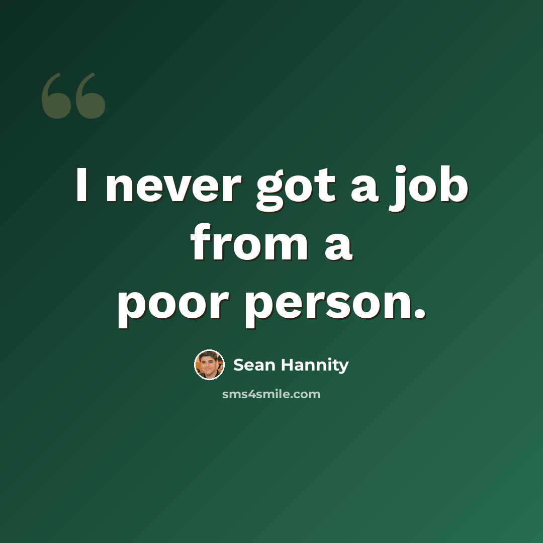 “I never got a job from a poor person.” quote by Sean Hannity