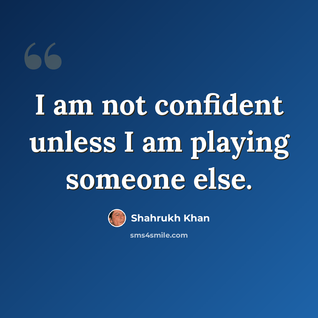 “I am not confident unless I am playing someone else.” quote by Shahrukh Khan
