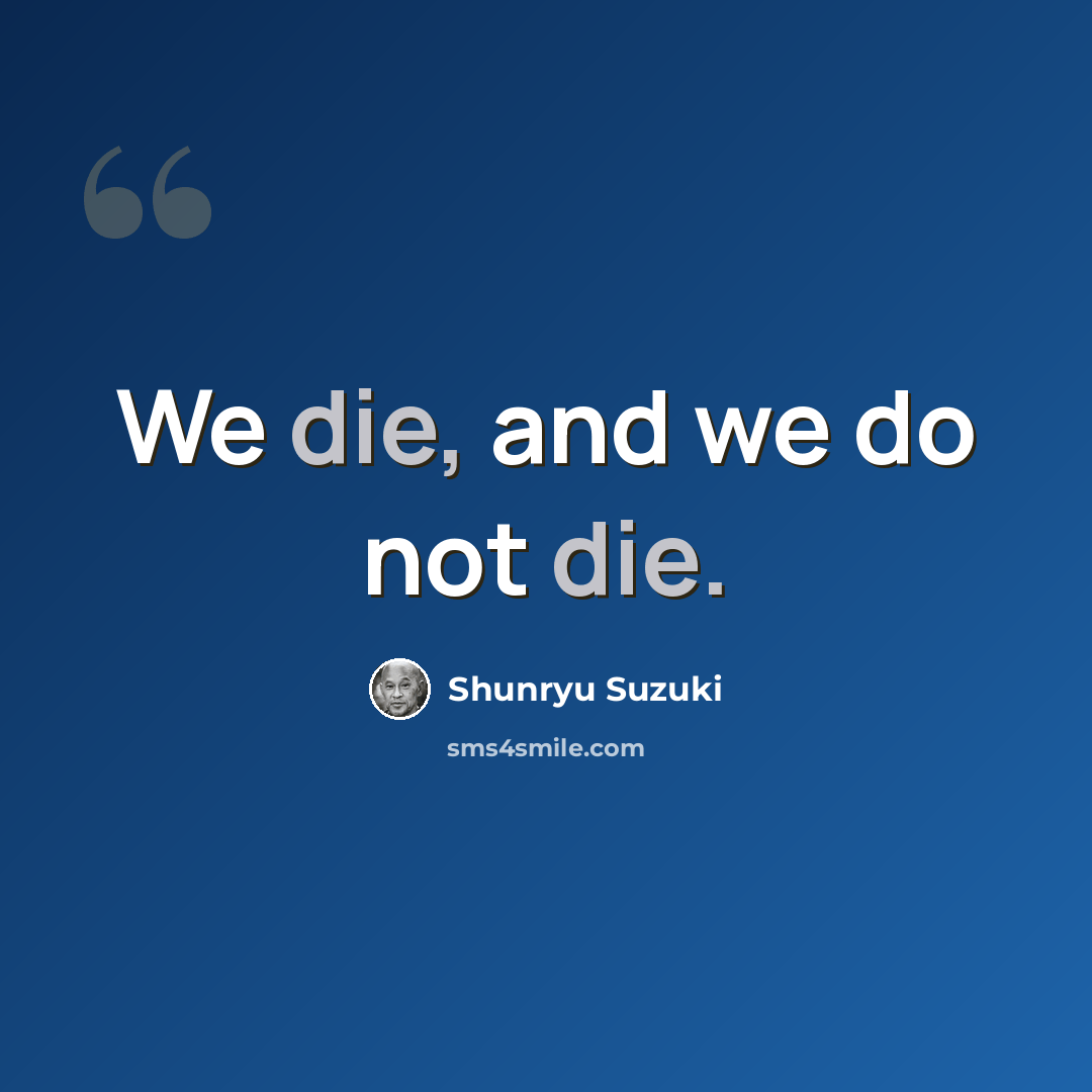 “We die, and we do not die.” quote by Shunryu Suzuki