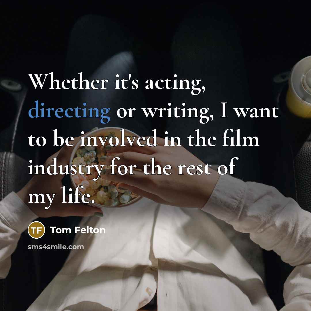 “Whether it's acting, directing or writing, I want to be involved in the film industry for the rest of my life.” quote by Tom Felton
