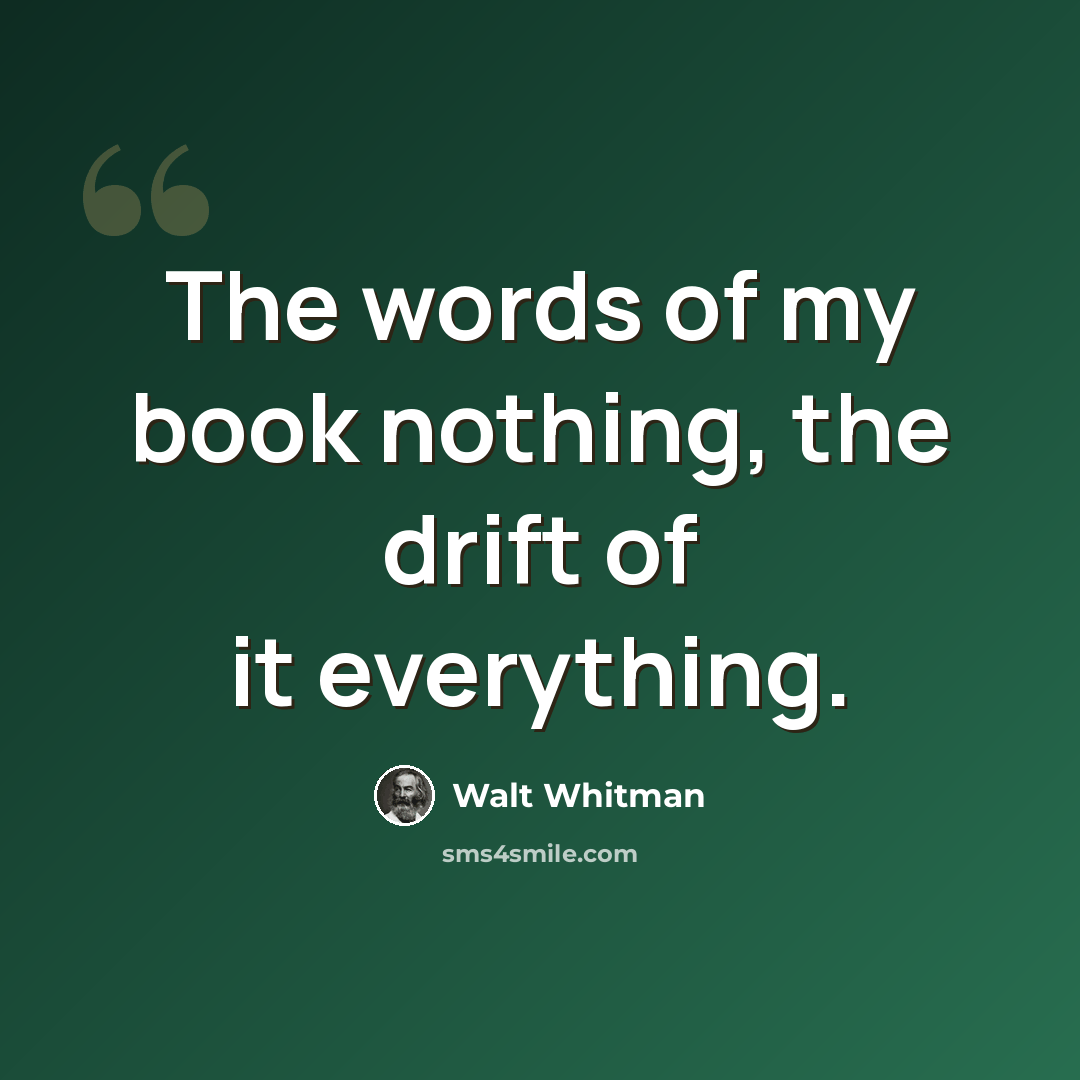 “The words of my book nothing, the drift of it everything.” quote by Walt Whitman