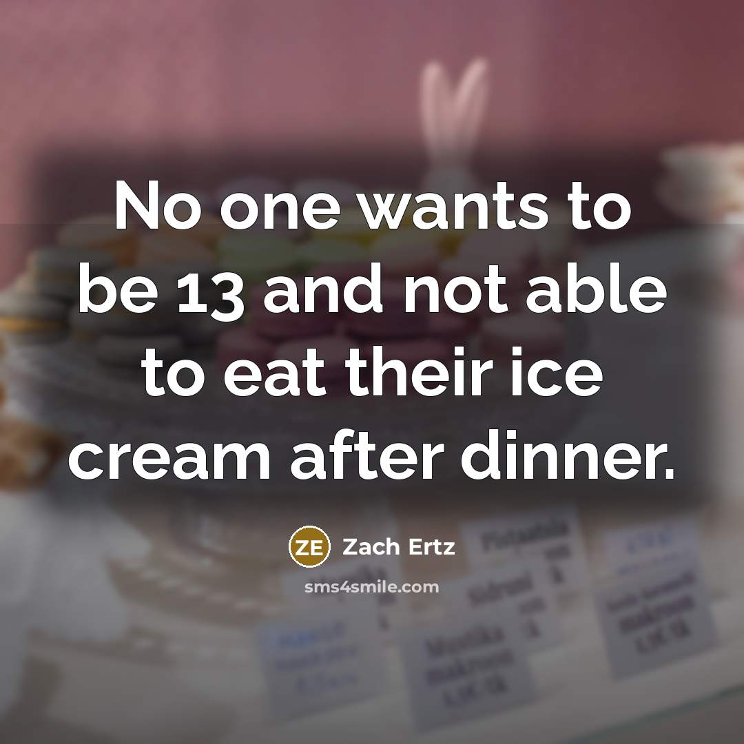 “No one wants to be 13 and not able to eat their ice cream after dinner.” quote by Zach Ertz