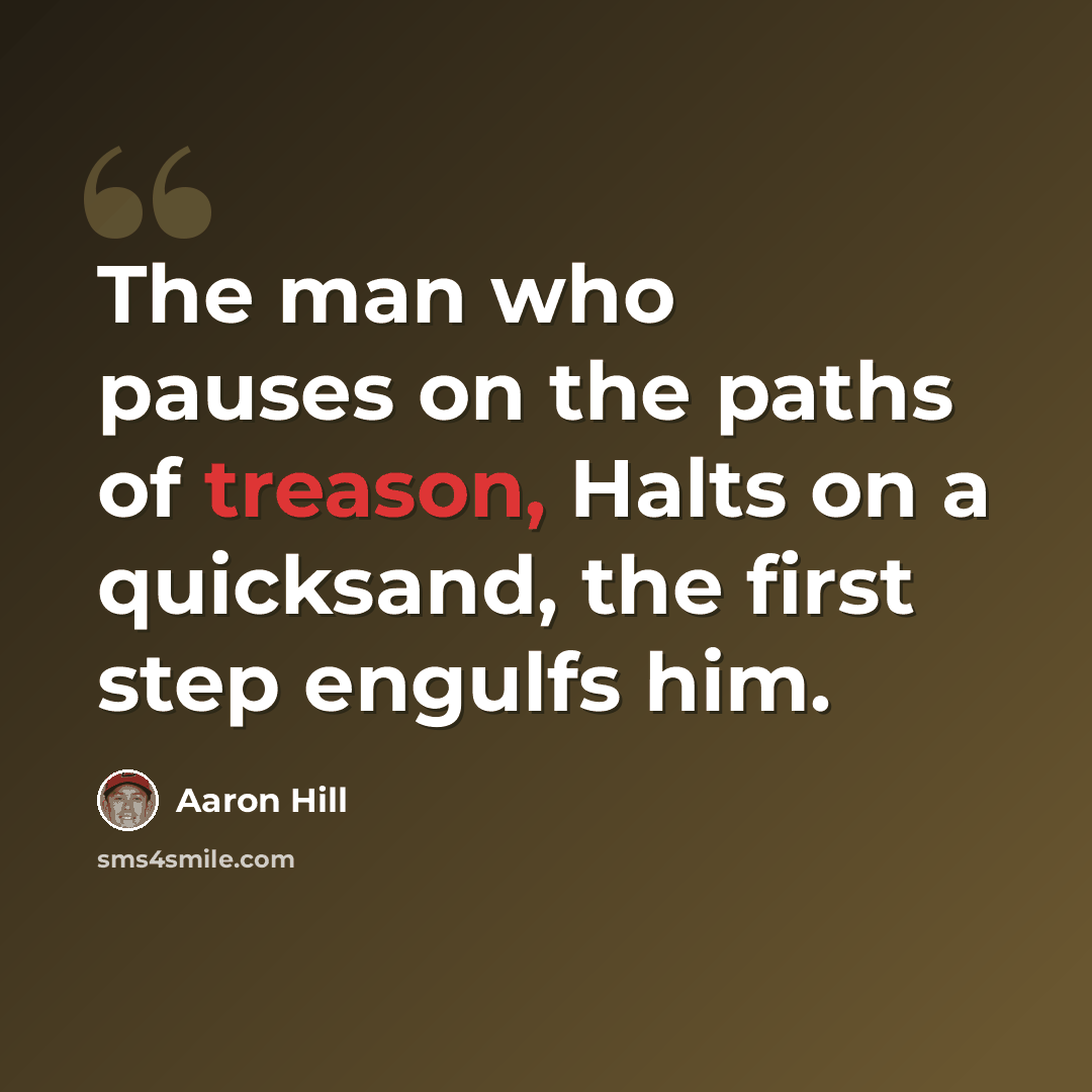 “The man who pauses on the paths of treason, Halts on a quicksand, the first step engulfs him.” quote by Aaron Hill