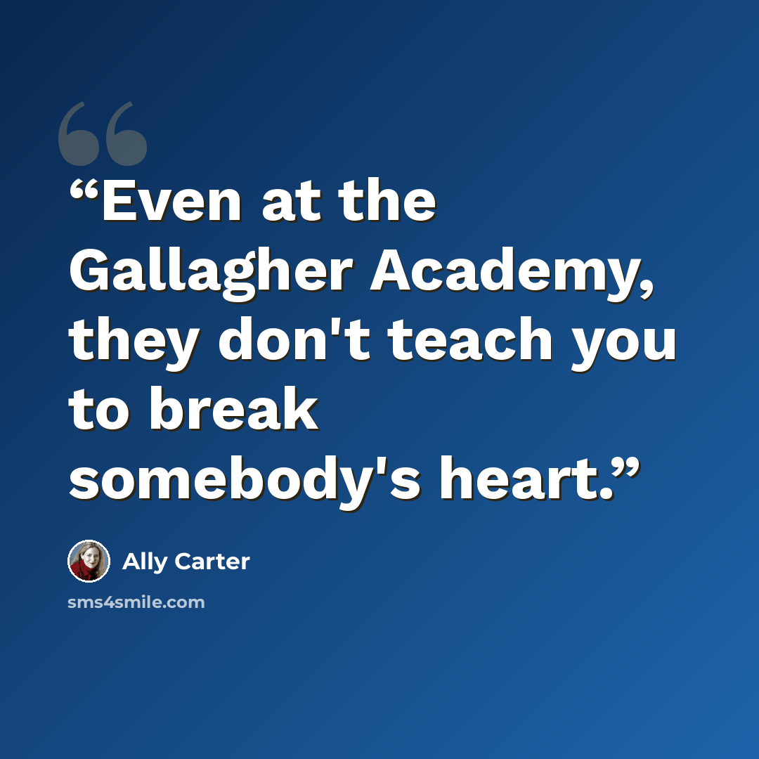 “Even at the Gallagher Academy, they don't teach you to break somebody's heart.” quote by Ally Carter