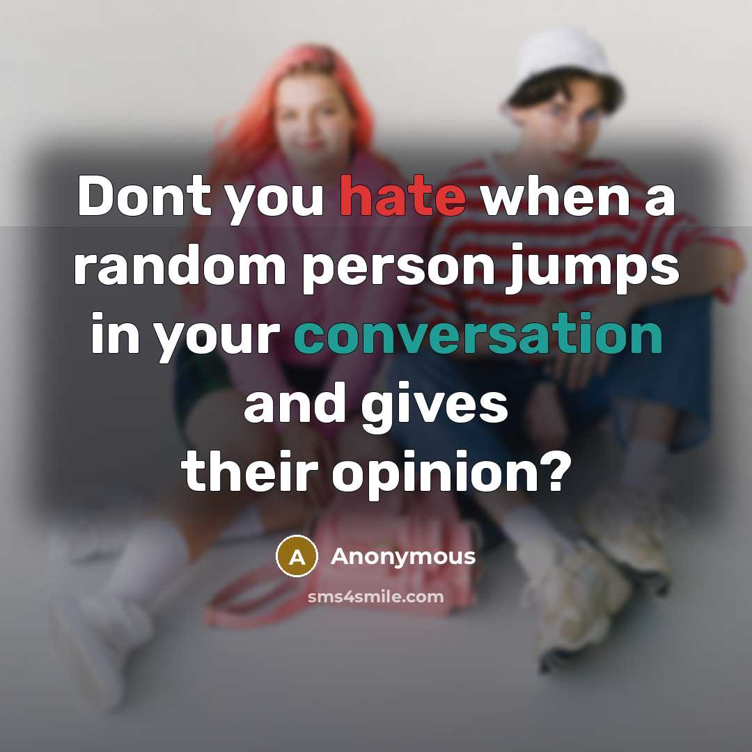 “Dont you hate when a random person jumps in your conversation and gives their opinion?” quote by Anonymous