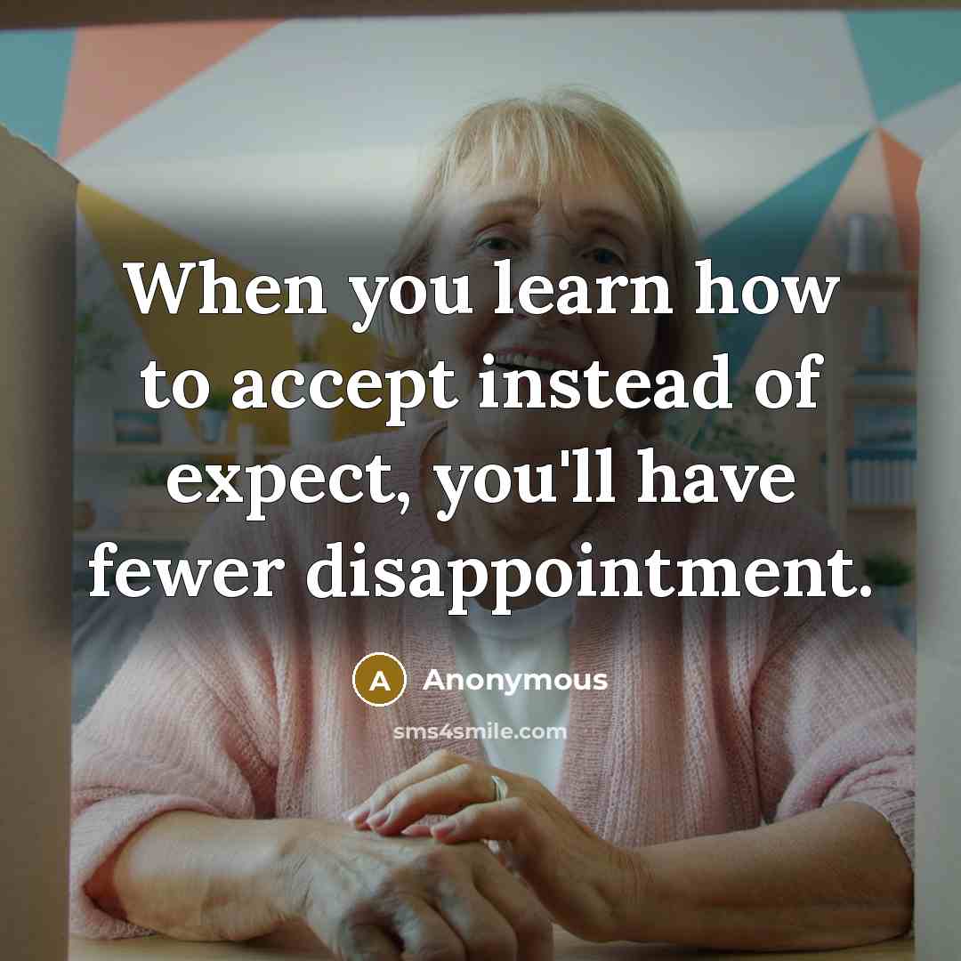 “When you learn how to accept instead of expect, you'll have fewer disappointment.” quote by Anonymous
