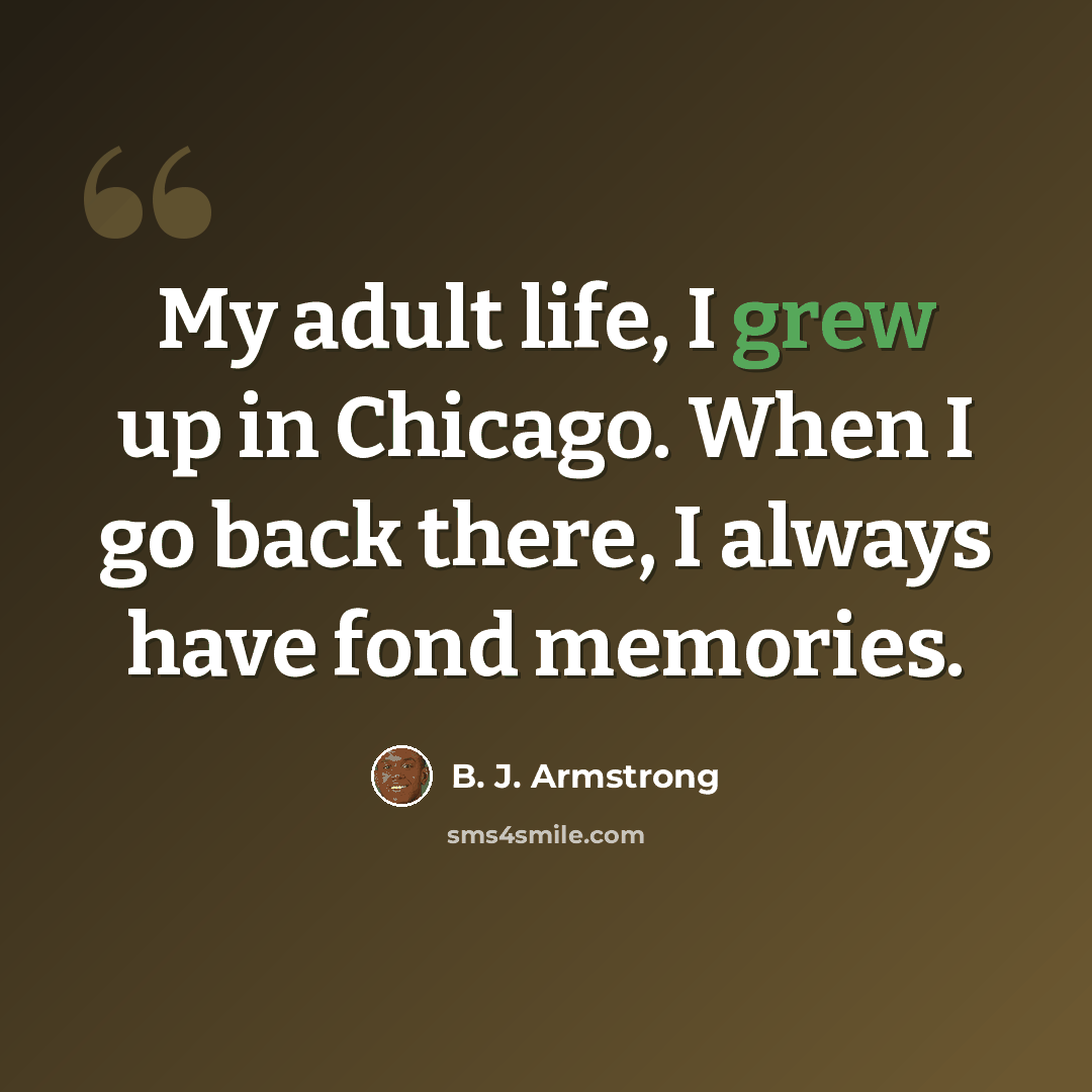 “My adult life, I grew up in Chicago. When I go back there, I always have fond memories.” quote by B. J. Armstrong