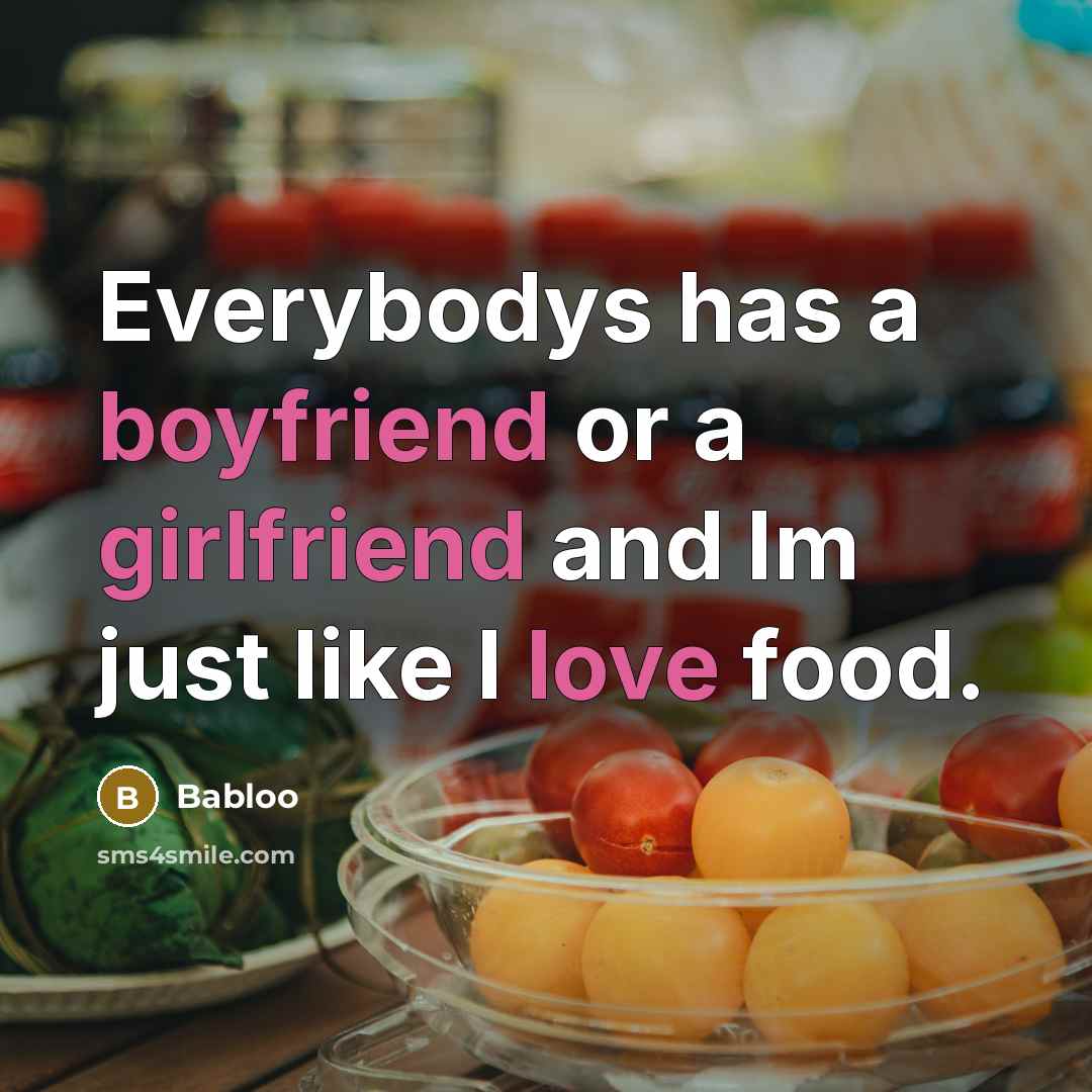 “Everybodys has a boyfriend or a girlfriend and Im just like I love food.” quote by Babloo