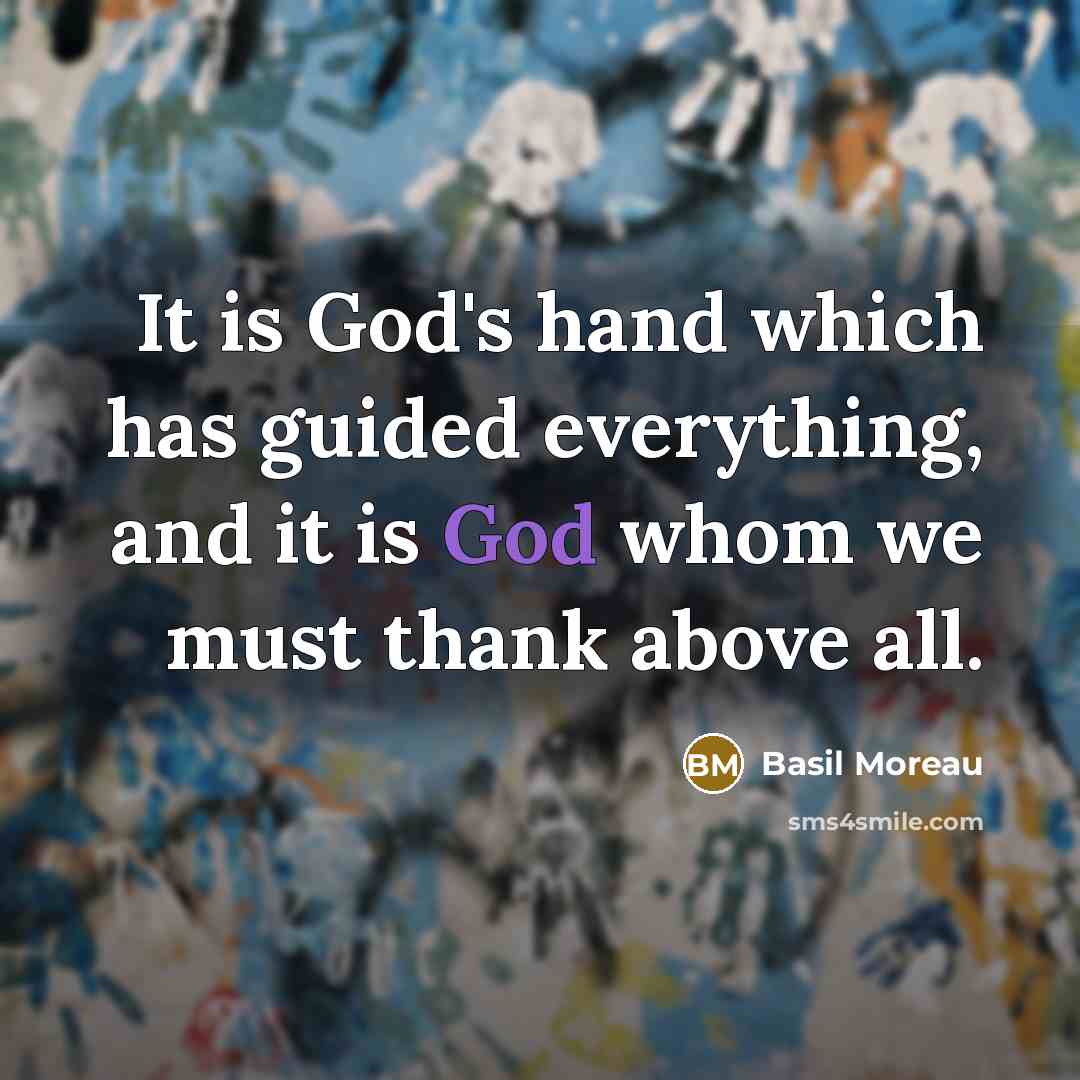 “It is God's hand which has guided everything, and it is God whom we must thank above all.” quote by Basil Moreau