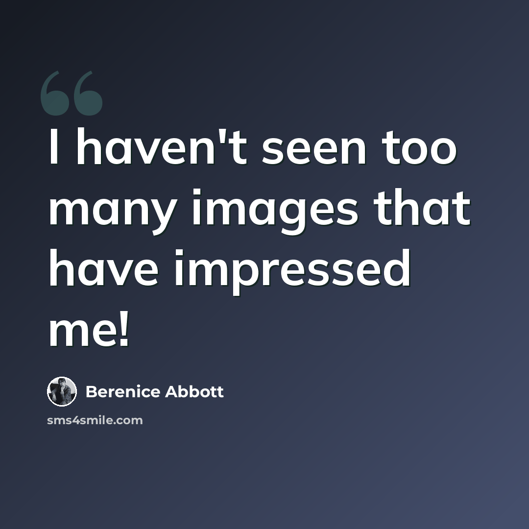 “I haven't seen too many images that have impressed me!” quote by Berenice Abbott