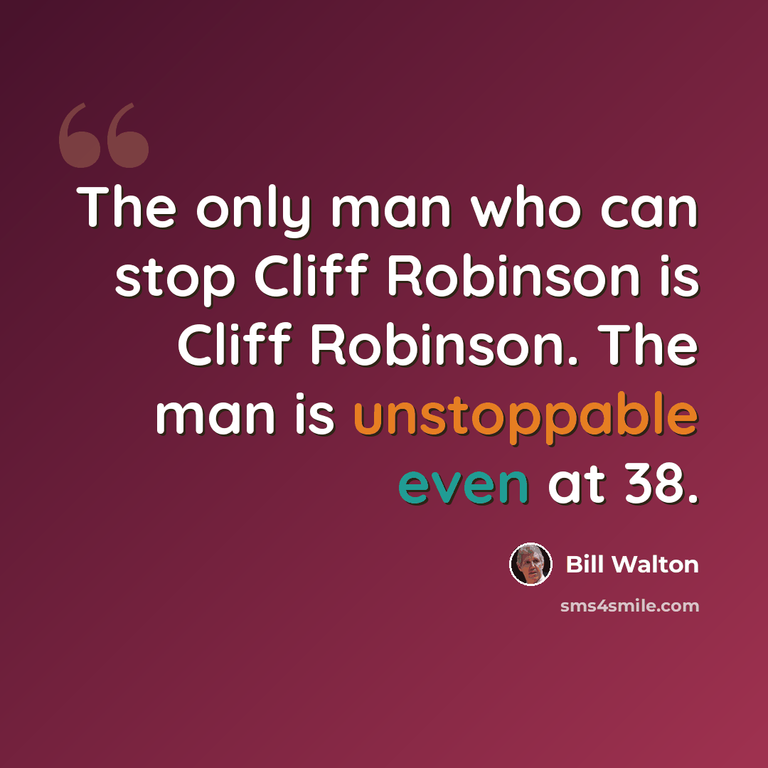 “The only man who can stop Cliff Robinson is Cliff Robinson. The man is unstoppable even at 38.” quote by Bill Walton