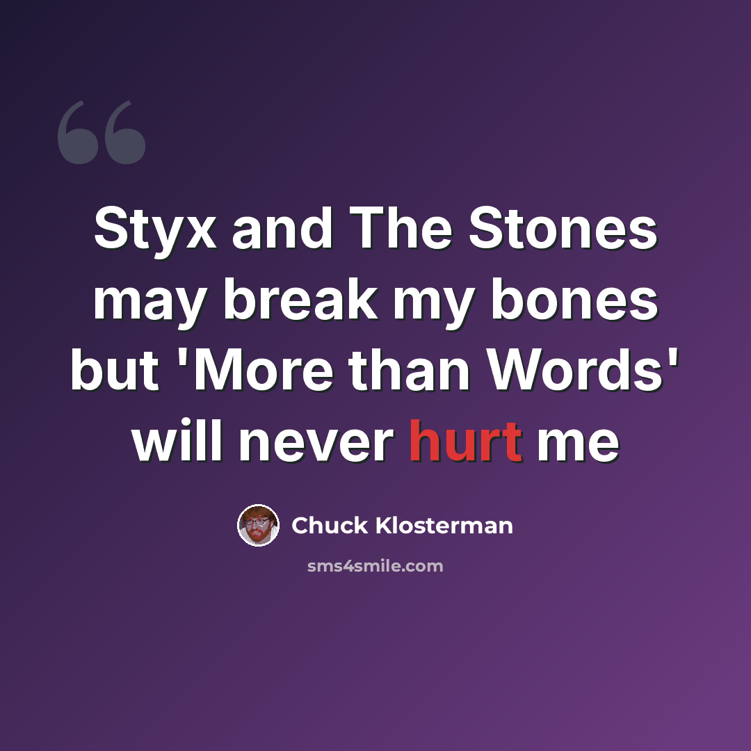 “Styx and The Stones may break my bones but 'More than Words' will never hurt me” quote by Chuck Klosterman