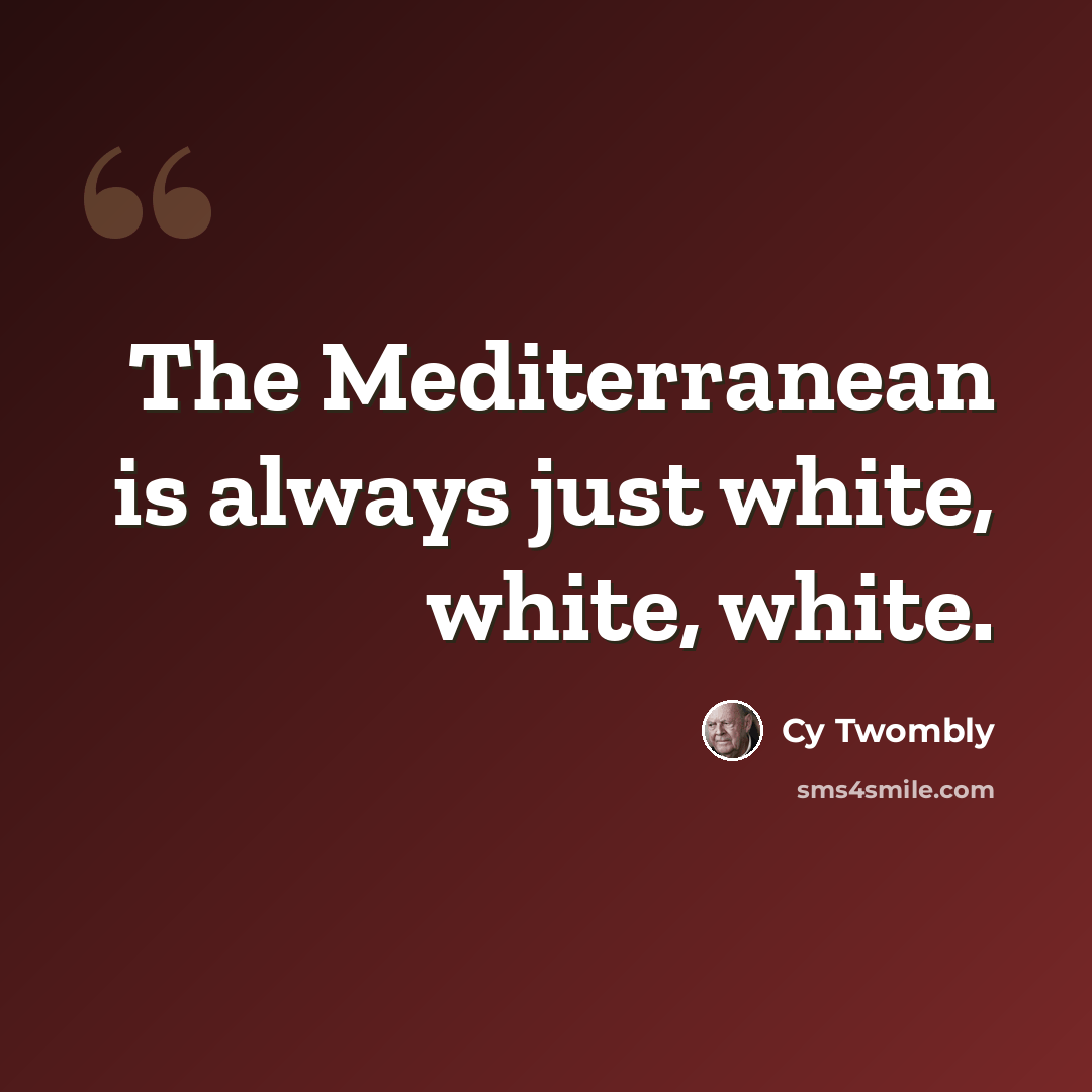 “The Mediterranean is always just white, white, white.” quote by Cy Twombly