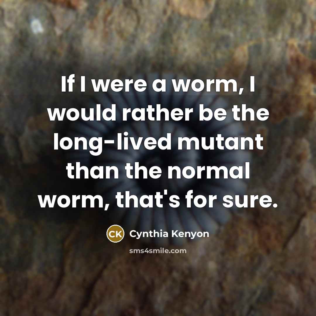 “If I were a worm, I would rather be the long-lived mutant than the normal worm, that's for sure.” quote by Cynthia Kenyon