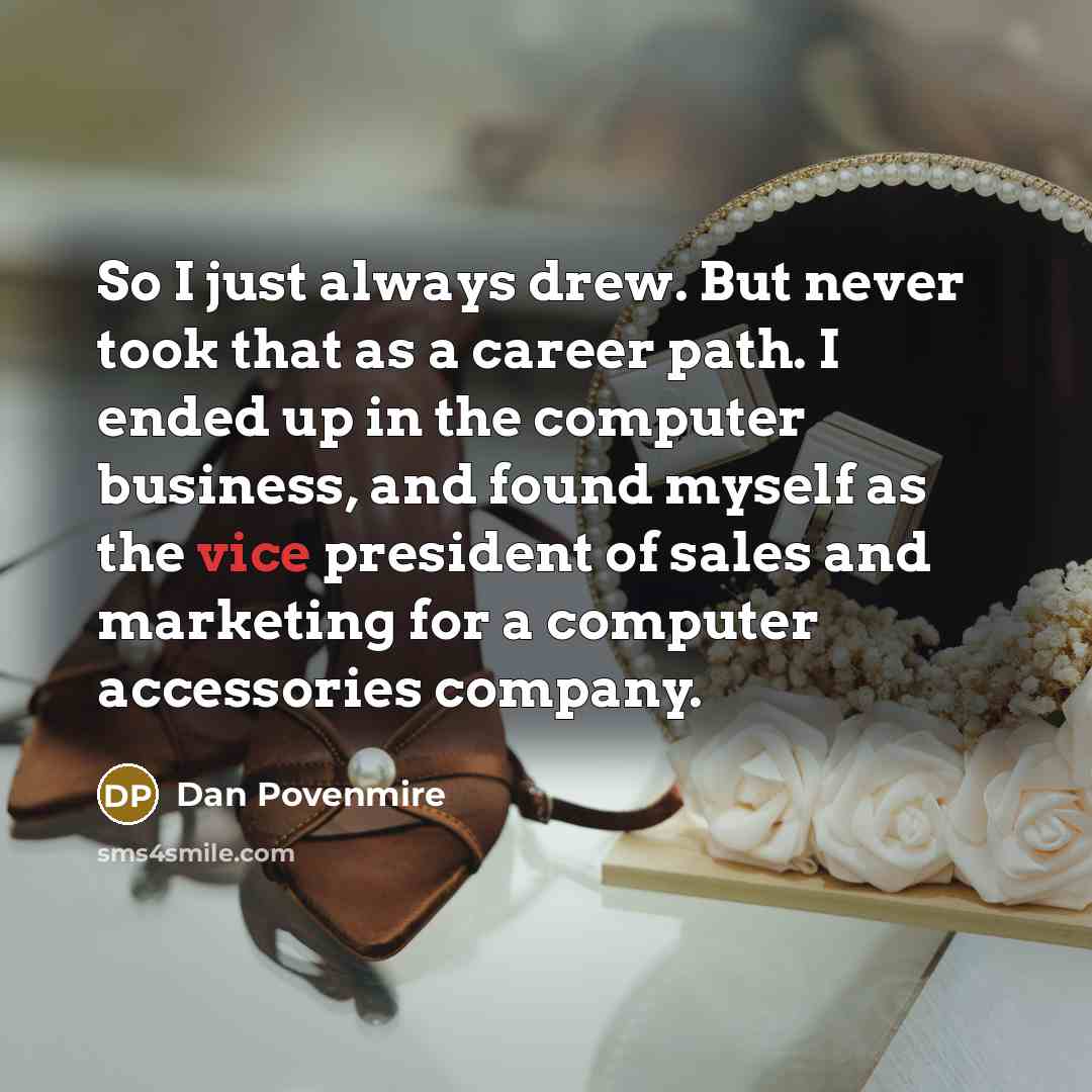 “So I just always drew. But never took that as a career path. I ended up in the computer business, and found myself as the vice president of sales and marketing for a computer accessories company.” quote by Dan Povenmire