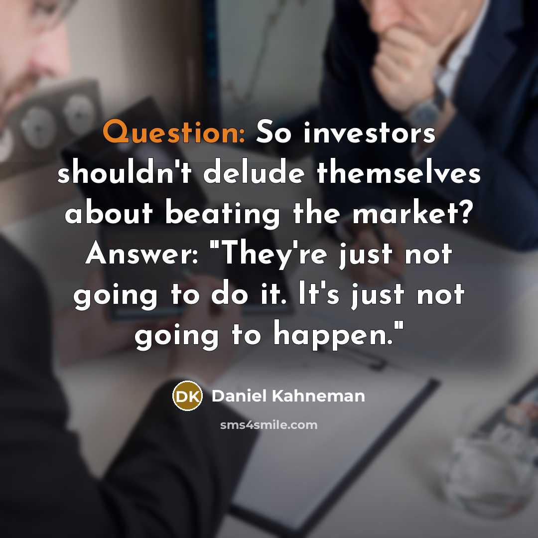 “Question: So investors shouldn't delude themselves about beating the market? Answer: "They're just not going to do it. It's just not going to happen."” quote by Daniel Kahneman